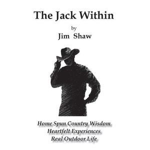 The Jack Within: Home Spun Country Wisdom, Heartfelt Experiences, Real Outdoor L